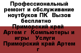 Профессиональный ремонт и обслуживание ноутбуков,ПК. Вызов бесплатно! - Приморский край, Артем г. Компьютеры и игры » Услуги   . Приморский край,Артем г.